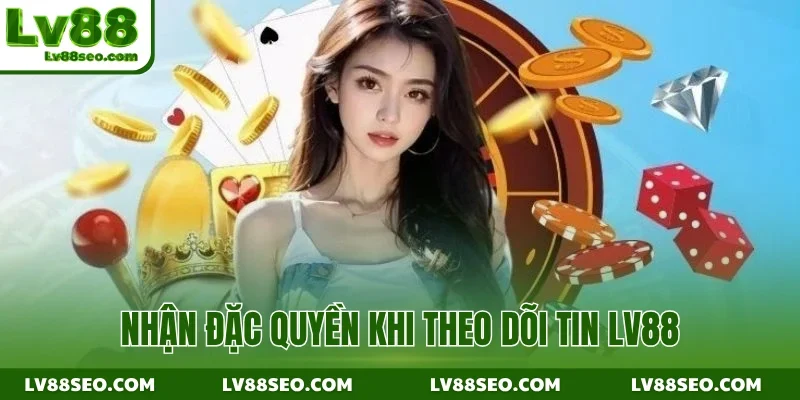 Nhận đặc quyền khi theo dõi tin LV88